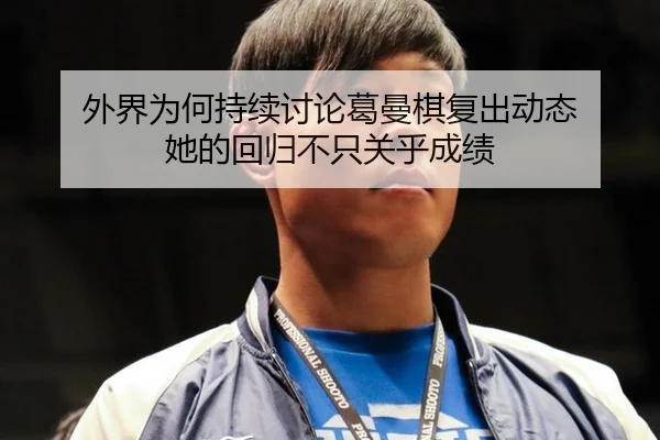 外界为何持续讨论葛曼棋复出动态 她的回归不只关乎成绩