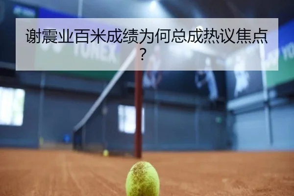 谢震业百米成绩为何总成热议焦点？